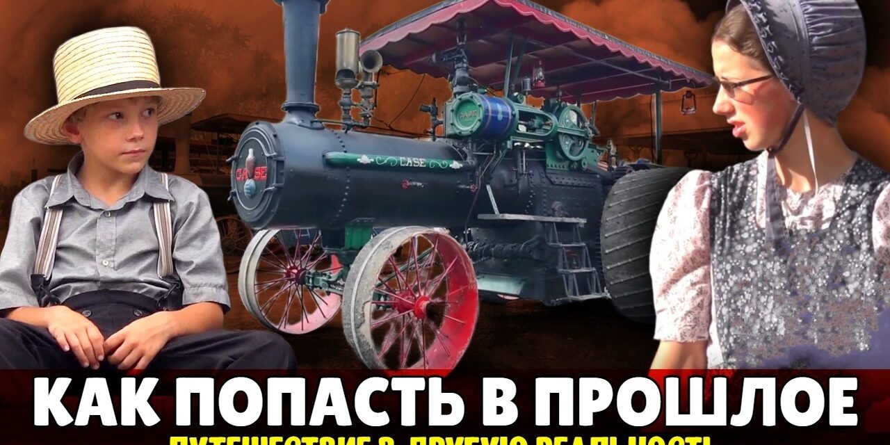 Как попасть в прошлое — Еще одно путешествие в другую реальность | Амиши и паровые трактора